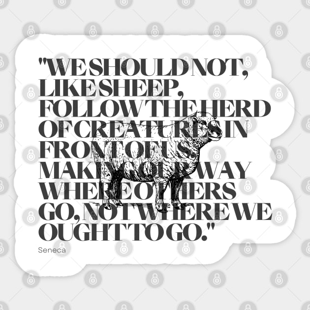 "We should not, like sheep, follow the herd of creatures in front of us, making our way where others go, not where we ought to go." - Seneca Motivational Quote Sticker by InspiraPrints